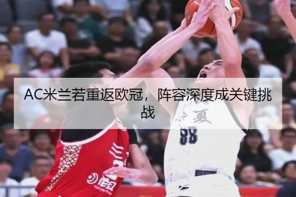 AC米兰若重返欧冠，阵容深度成关键挑战