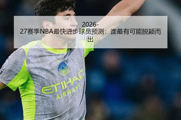 2026-27赛季NBA最快进步球员预测：谁最有可能脱颖而出