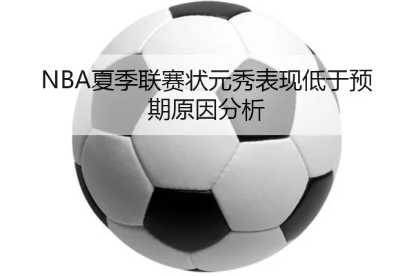 NBA夏季联赛状元秀表现低于预期原因分析